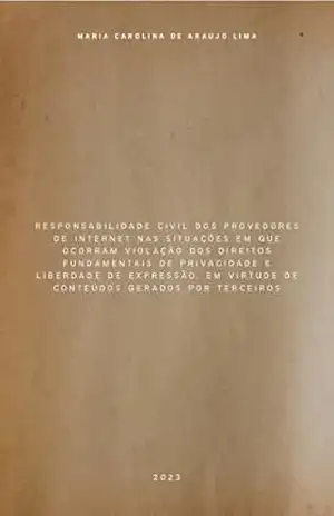 RESPONSABILIDADE CIVIL DOS PROVEDORES DE INTERNET NAS SITUAÇÕES EM QUE OCORRAM VIOLAÇÃO DOS DIREITOS FUNDAMENTAIS DE PRIVACIDADE E LIBERDADE DE EXPRESSÃO, … VIRTUDE DE CONTEÚDOS GERADOS POR TERCEIROS – MARIA CAROLINA DE ARAUJO LIMA