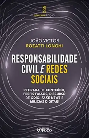 Responsabilidade Civil e redes sociais: Retirada de conteúdo, perfis falsos, discurso de ódio, fake news e milícias digitais – João Victor Rozatti Longhi