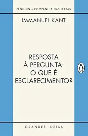 Resposta à pergunta: O que é esclarecimento?: E outros textos (Grandes Ideias) – Immanuel Kant