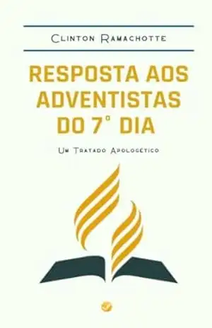 Resposta aos Adventistas do 7º Dia: Um Tratado Apologético - Clinton Ramachotte