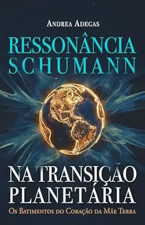 Ressonância Schumann na Transição Planetária: Os Batimentos do Coração da Mãe Terra – Andrea Adegas