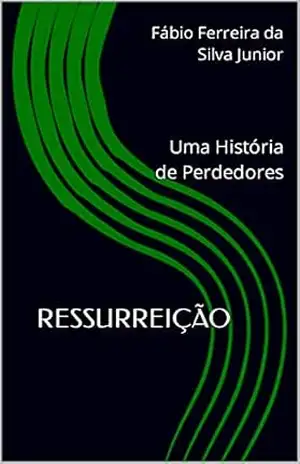 RESSURREIÇÃO: Uma História de Perdedores – Fábio Ferreira da Silva Junior