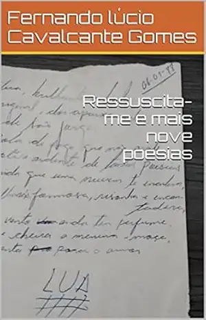 Ressuscita–me e mais nove poesias - Fernando Lúcio Cavalcante Gomes