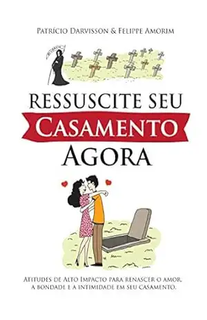 Ressuscite Seu Casamento Agora: Atitudes de Alto Impacto para renascer o amor, a bondade e a intimidade em seu casamento – Patrício Almeida