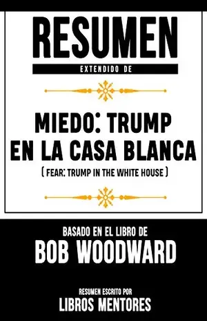 Resumen Extendido De Miedo: Trump En La Casa Blanca (Fear: Trump In The White House) – Basado En El Libro De Bob Woodward – Libros Mentores