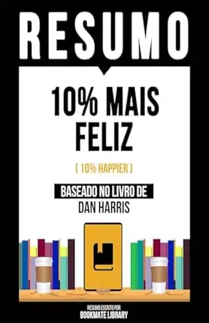 Resumo – 10% Mais Feliz (10% Happier) – Baseado No Livro De Dan Harris – Bookmate Editorial