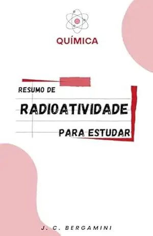 Resumo de Radioatividade e Química Nuclear para Estudar – Jonas Cardoso Bergamini