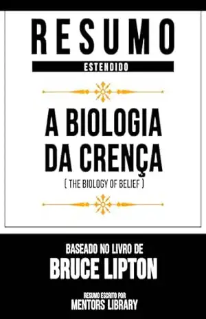 Resumo Estendid – A Biologia Da Crença (The Biology Of Belief) – Baseado No Livro De Bruce Lipton – Mentors Library