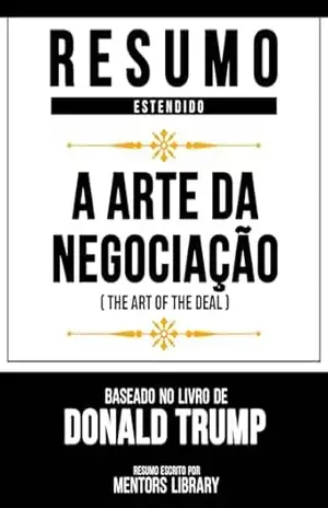 Resumo Estendido – A Arte Da Negociação (The Art Of The Deal) – Baseado No Livro De Donald Trump – Mentors Library