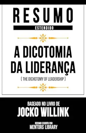 Resumo Estendido – A Dicotomia Da Liderança (The Dichotomy Of Leadership) – Baseado No Livro De Jocko Willink – Mentors Library