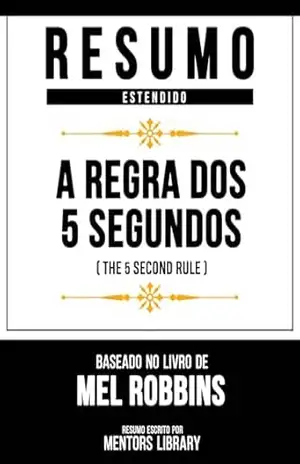 Resumo Estendido – A Regra Dos 5 Segundos (The 5 Second Rule) – Baseado No Livro De Mel Robbins – Mentors Library