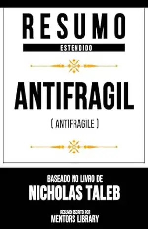 Resumo Estendido – Antifrágil (Antifragile) – Baseado No Livro De Nicholas Taleb – Mentors Library