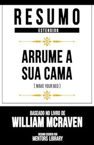 Resumo Estendido – Arrume A Sua Cama (Make Your Bed) – Baseado No Livro De William Mcraven – Mentors Library
