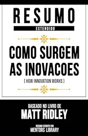 Resumo Estendido – Como Surgem As Inovacoes (How Innovation Works) – Baseado No Livro De Matt Ridley – Mentors Library