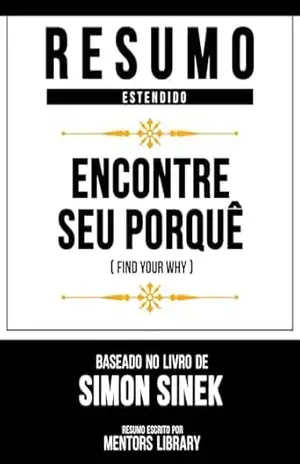Resumo Estendido – Encontre Seu Porquê (Find Your Why) – Baseado No Livro De Simon Sinek – Mentors Library