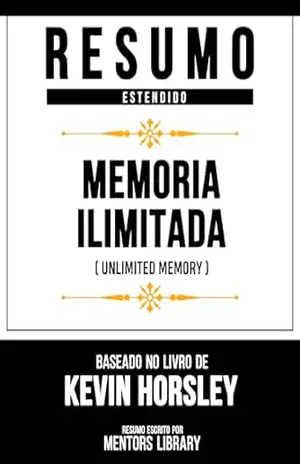 Resumo Estendido – Memória Ilimitada (Unlimited Memory) – Baseado No Livro De Kevin Horsley – Mentors Library