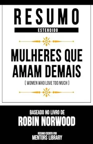 Resumo Estendido – Mulheres Que Amam Demais (Women Who Love Too Much) – Baseado No Livro De Robin Norwood – Mentors Library