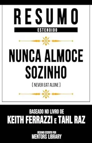 Resumo Estendido – Nunca Almoce Sozinho (Never Eat Alone) – Baseado No Livro De Keith Ferrazzi E Tahl Raz – Mentors Library