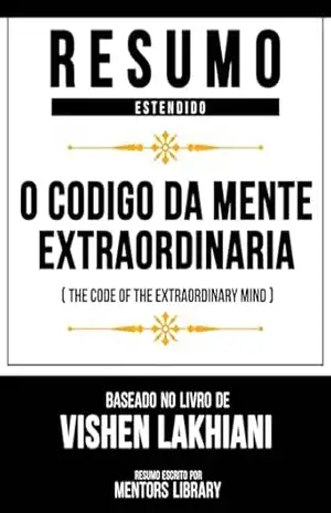 Resumo Estendido – O Código Da Mente Extraordinária (The Code Of The Extraordinary Mind) – Baseado No Livro De Vishen Lakhiani – Mentors Library