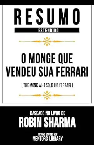Resumo Estendido – O Monge Que Vendeu Sua Ferrari (The Monk Who Sold His Ferrari) – Baseado No Livro De Robin Sharma – Mentors Library