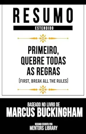 Resumo Estendido – Primeiro, Quebre Todas As Regras (First, Break All The Rules) – Baseado No Livro De Marcus Buckingham – Mentors Library
