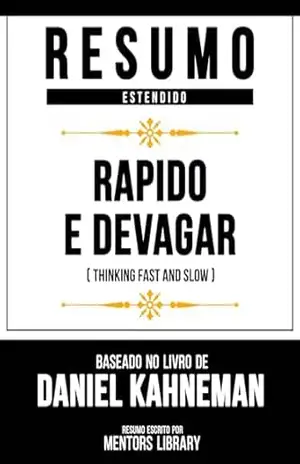 Resumo Estendido – Rapido E Devagar (Thinking Fast And Slow) – Baseado No Livro De Daniel Kahneman – Mentors Library