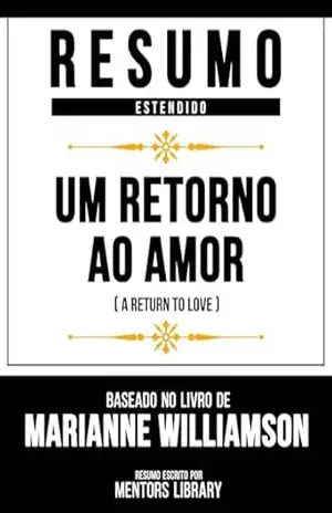Resumo Estendido – Um Retorno Ao Amor (A Return To Love) – Baseado No Livro De Marianne Williamson – Mentors Library