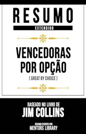 Resumo Estendido – Vencedoras Por Opção (Great By Choice) – Baseado No Livro De Jim Collins – Mentors Library