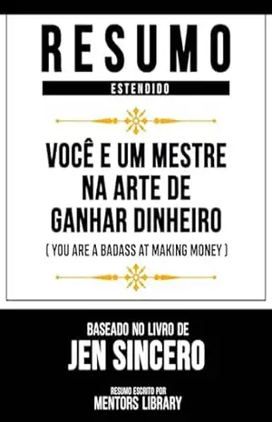 Resumo Estendido – Você É Um Mestre Na Arte De Ganhar Dinheiro (You Are A Badass At Making Money) – Baseado No Livro De Jen Sincero – Mentors Library