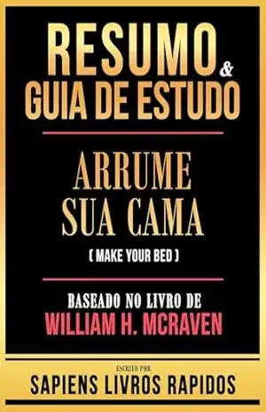 Resumo & Guia De Estudo – Arrume Sua Cama (Make Your Bed) – Baseado No Livro De William H. Mcraven – Sapiens Livros Rapidos