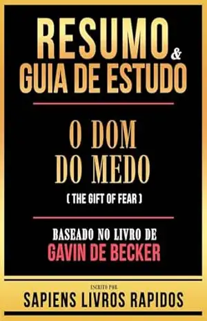 Resumo & Guia De Estudo – O Dom Do Medo (The Gift Of Fear) – Baseado No Livro De Gavin De Becker – Sapiens Livros Rapidos