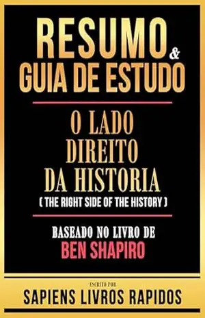 Resumo & Guia De Estudo – O Lado Direito Da Historia (The Right Side Of The History) – Baseado No Livro De Ben Shapiro – Sapiens Livros Rapidos