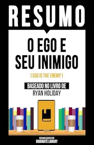 Resumo – O Ego E Seu Inimigo (Ego Is The Enemy) – Baseado No Livro De Ryan Holiday – Bookmate Editorial
