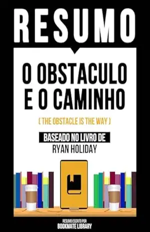 Resumo – O Obstaculo E O Caminho (The Obstacle Is The Way) – Baseado No Livro De Ryan Holiday – Bookmate Editorial
