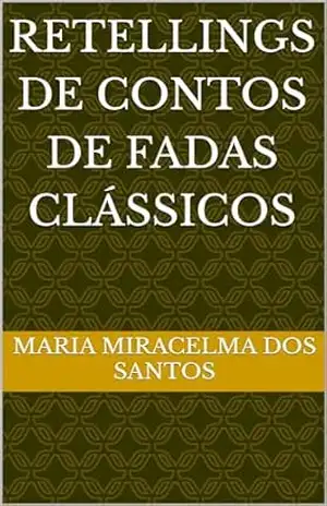 RETELLINGS DE CONTOS DE FADAS CLÁSSICOS – Maria Miracelma dos Santos