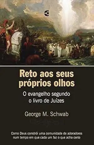 Reto aos seus próprios olhos: O evangelho segundo o livro de Juízes – George M. Schwab