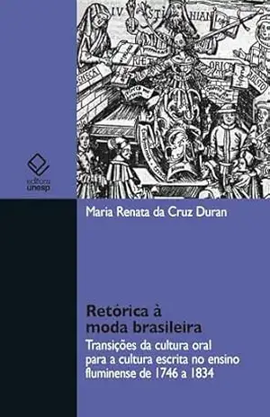 Retórica à moda brasileira: transições da cultura oral para a cultura escrita no ensino fluminense de 1746 a 1834 – Maria Renata da Cruz Duran