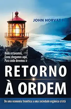 Retorno Á Ordem: De uma economia frenética a uma sociedade orgânica cristã - John Horvat