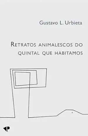 Retratos animalescos do quintal que habitamos - Gustavo L. Urbieta