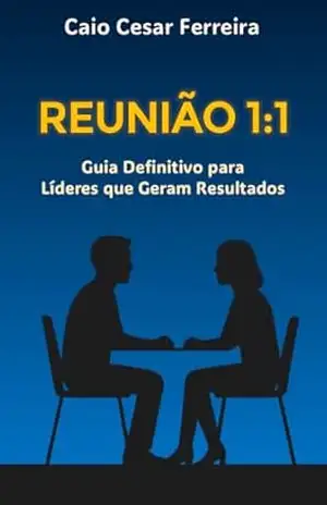 Reunião 1:1: Guia Definitivo para Líderes que Geram Resultados – Caio Cesar Ferreira