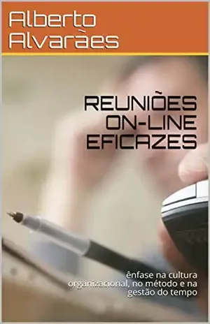 REUNIÕES ON–LINE EFICAZES: ênfase na cultura organizacional, no método e na gestão do tempo – Alberto Alvarães