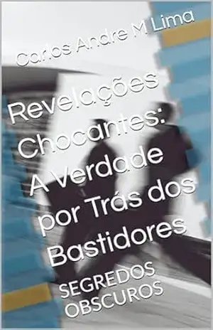 Revelações Chocantes: A Verdade por Trás dos Bastidores: SEGREDOS OBSCUROS – Carlos Andre M Lima
