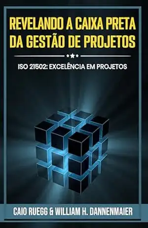 Revelando a Caixa Preta da Gestão de Projetos: ISO 21502: Excelência em Projetos – William Howard Dannenmaier