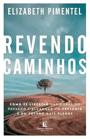 Revendo caminhos: Como se libertar das dores do passado e alcançar um presente e um futuro mais plenos – Elizabeth Pimentel