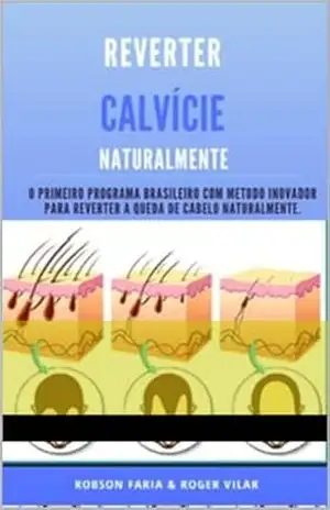 Reverter Calvície Naturalmente, (o primeiro programa para reverter a queda de cabelo e reverter calvície em poucas semanas) 100% natural – Robson Faria