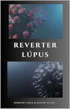 Reverter Lúpus Naturalmente (Método Natural Que Pode Prevenir, Interromper e Reverter Os Sintomas Da Lúpus) Comprovado Cientificamente – Robson Faria