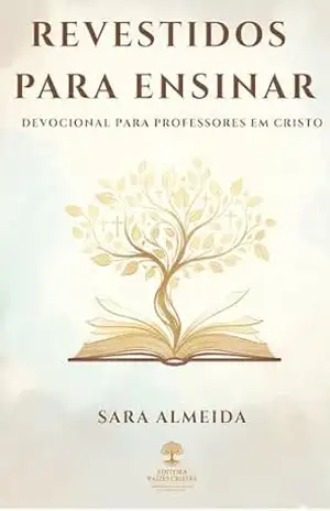 REVESTIDOS PARA ENSINAR: DEVOCIONAL PARA PROFESSORES EM CRISTO – SARA ALMEIDA