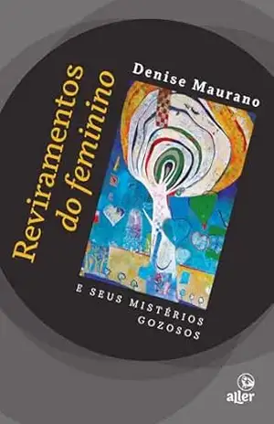 Reviramentos do feminino e seus mistérios gozosos – Denise Maurano
