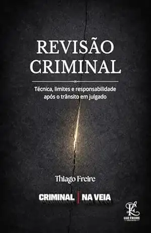 Revisão Criminal: Técnica, limites e responsabilidade após o trânsito em julgado - Thiago Freire
