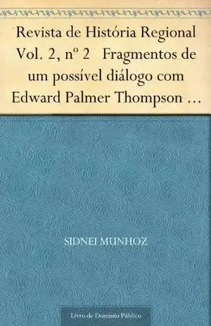 Revista de História Regional Vol. 2, nº 2 Fragmentos de um possível diálogo com Edward Palmer Thompson e com alguns de seus críticos – Sidnei Munhoz